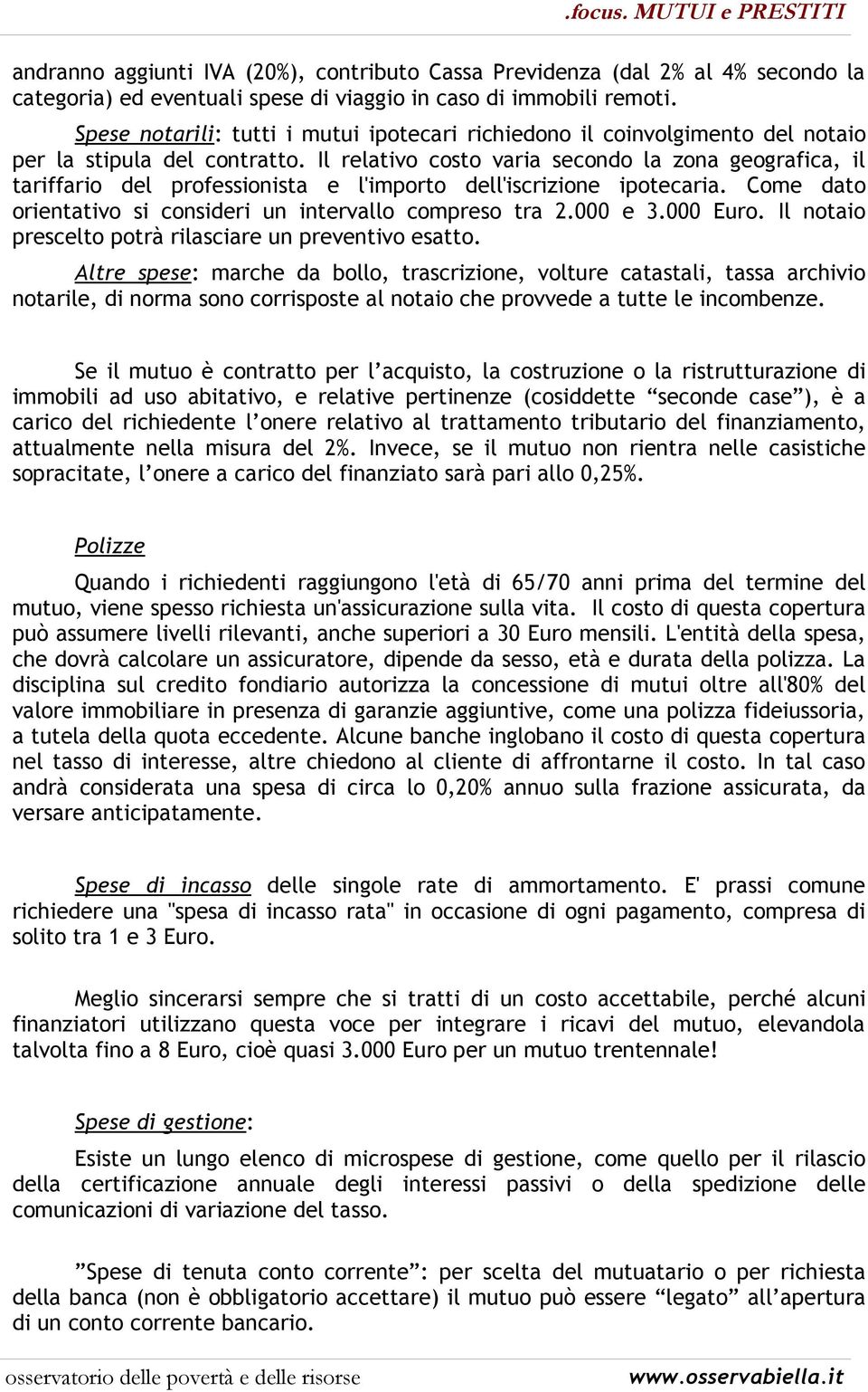 Il relativo costo varia secondo la zona geografica, il tariffario del professionista e l'importo dell'iscrizione ipotecaria. Come dato orientativo si consideri un intervallo compreso tra 2.000 e 3.