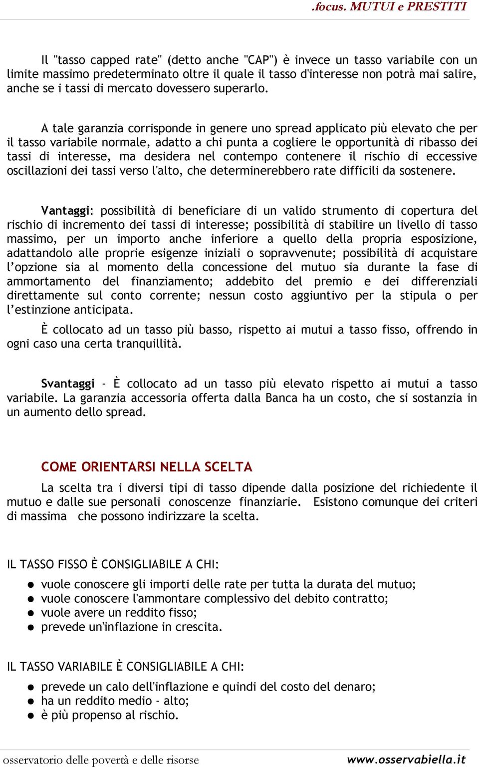 A tale garanzia corrisponde in genere uno spread applicato più elevato che per il tasso variabile normale, adatto a chi punta a cogliere le opportunità di ribasso dei tassi di interesse, ma desidera