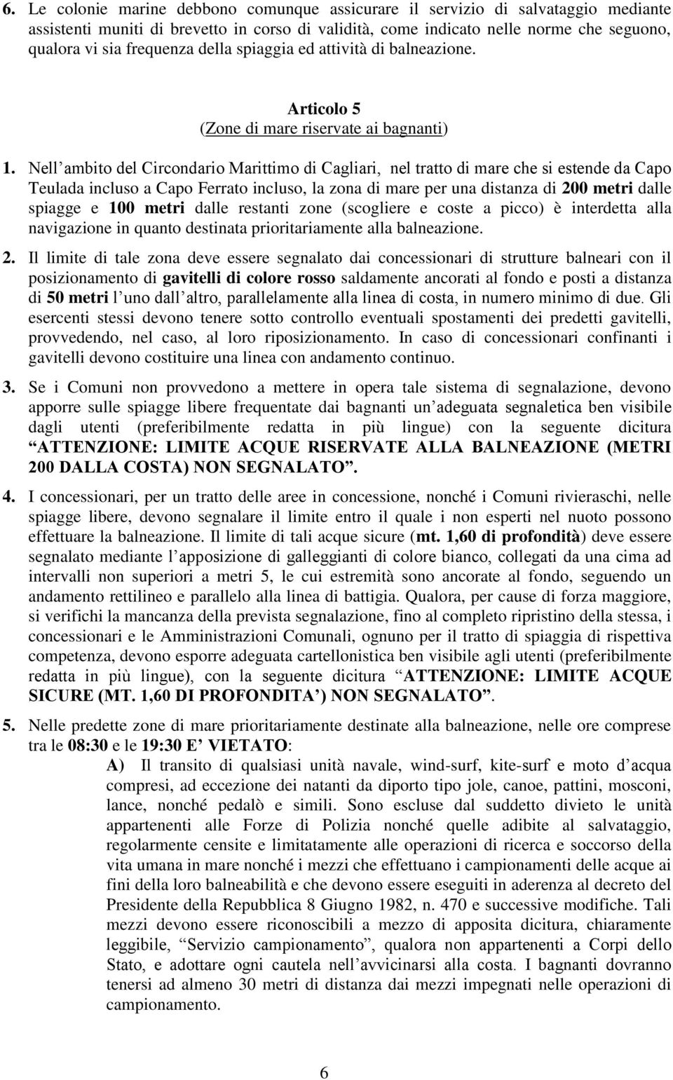 Nell ambito del Circondario Marittimo di Cagliari, nel tratto di mare che si estende da Capo Teulada incluso a Capo Ferrato incluso, la zona di mare per una distanza di 200 metri dalle spiagge e 100