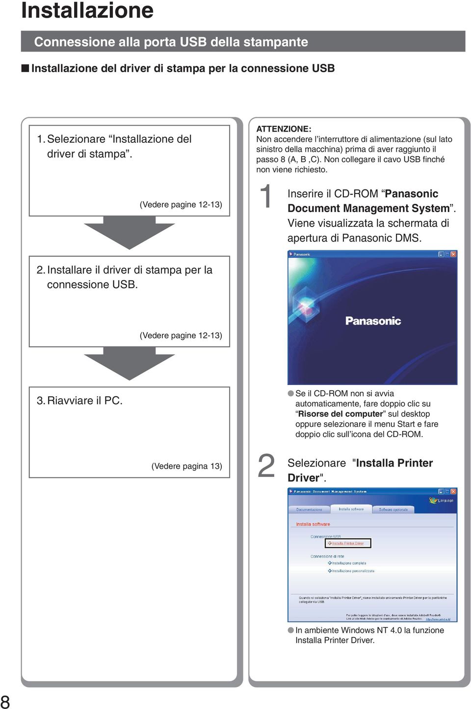 (Vedere pagine -3) ATTENZIONE: Non accendere l interruttore di alimentazione (sul lato sinistro della macchina) prima di aver raggiunto il passo 8 (A, B,C).