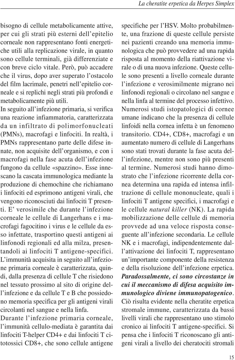 Però, può accadere che il virus, dopo aver superato l ostacolo del film lacrimale, penetri nell epitelio corneale e si replichi negli strati più profondi e metabolicamente più utili.