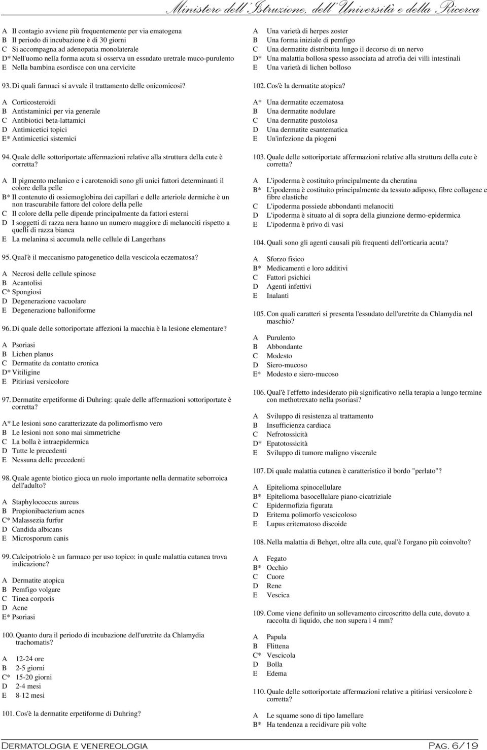 malattia bollosa spesso associata ad atrofia dei villi intestinali E Una varietà di lichen bolloso 93.Di quali farmaci si avvale il trattamento delle onicomicosi?