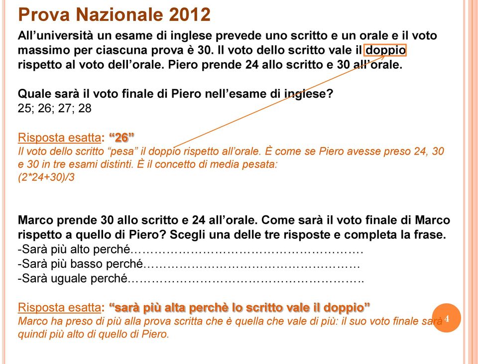 È come se Piero avesse preso 24, 30 e 30 in tre esami distinti. È il concetto di media pesata: (2*24+30)/3 Marco prende 30 allo scritto e 24 all orale.