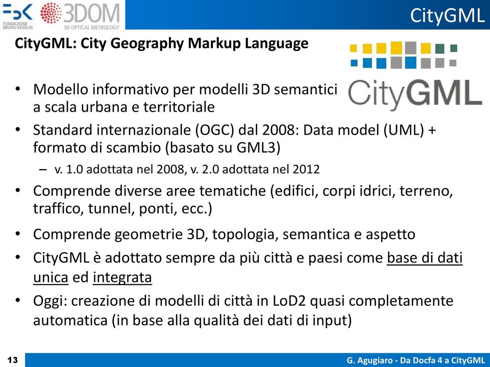 ) Comprende geometrie 3D, topologia, semantica e aspetto CityGML è adottato sempre da più città e paesi come base di dati unica ed integrata Oggi: