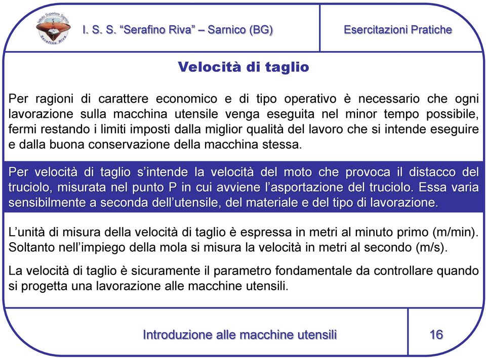 Per velocità di taglio s intende la velocità del moto che provoca il distacco del truciolo, misurata nel punto P in cui avviene l asportazione del truciolo.