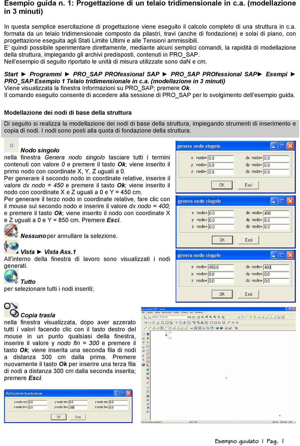 E quindi possibile sperimentare direttamente, mediante alcuni semplici comandi, la rapidità di modellazione della struttura, impiegando gli archivi predisposti, contenuti in PRO_SAP.