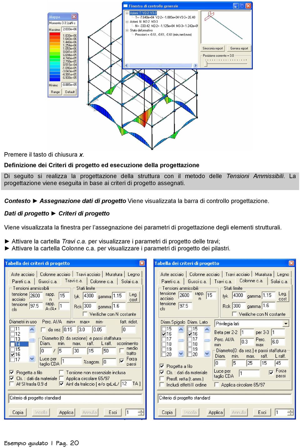 La progettazione viene eseguita in base ai criteri di progetto assegnati. Contesto Assegnazione dati di progetto Viene visualizzata la barra di controllo progettazione.