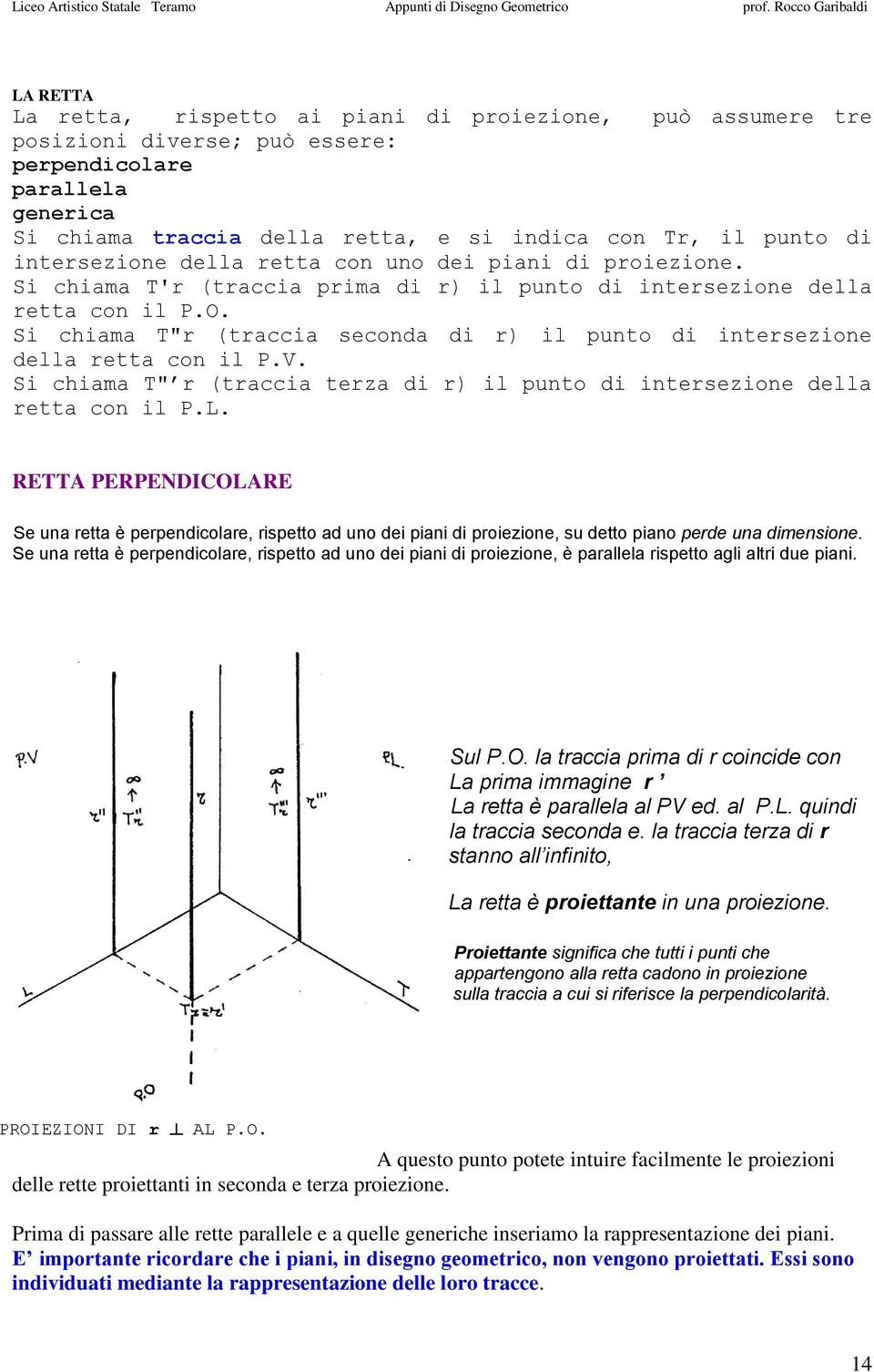 Si chiama T"r (traccia seconda di r) il punto di intersezione della retta con il P.V. Si chiama T" r (traccia terza di r) il punto di intersezione della retta con il P.L.