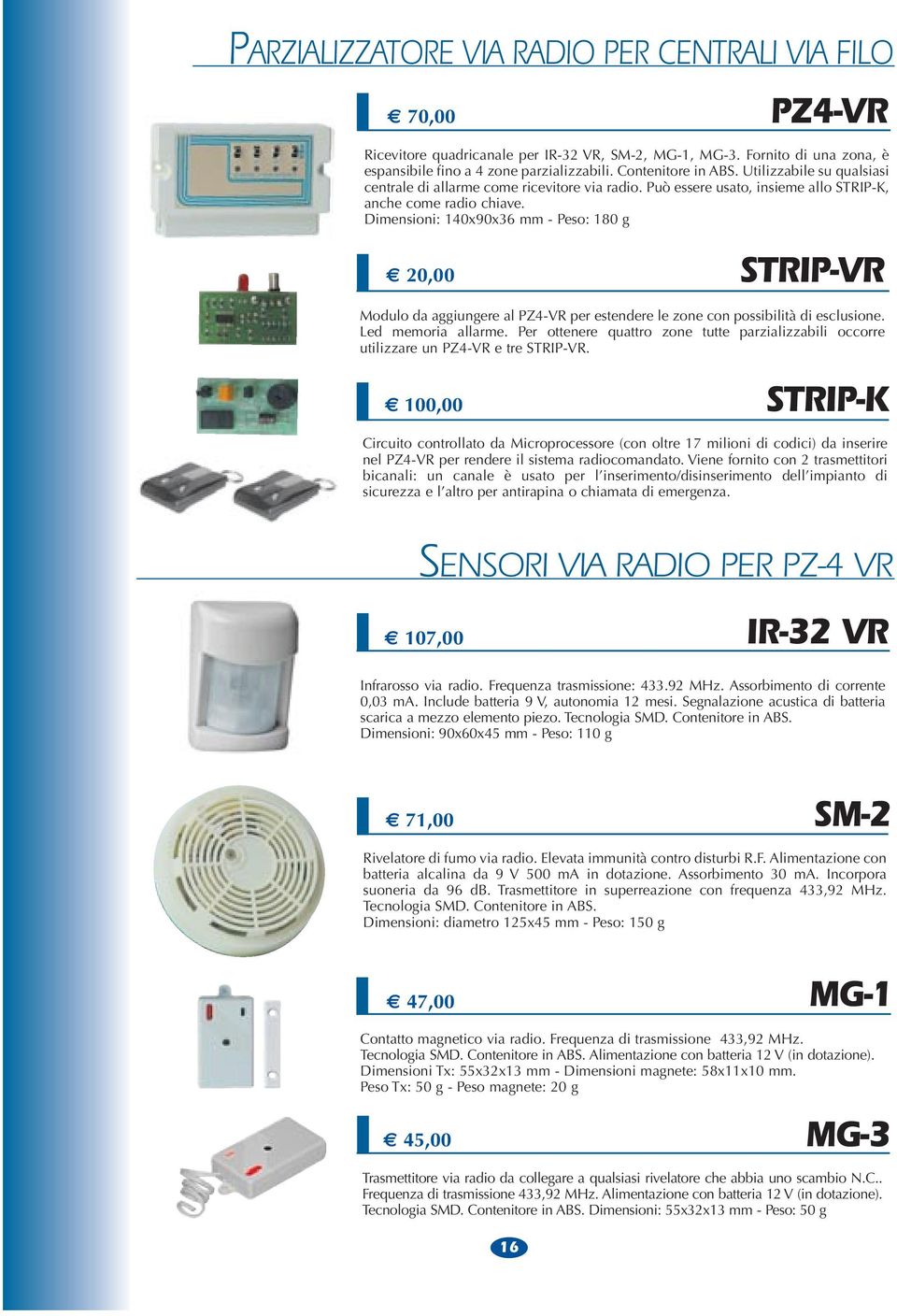 Dimensioni: 140x90x36 mm - Peso: 180 g 20,00 STRIP-VR Modulo da aggiungere al PZ4-VR per estendere le zone con possibilità di esclusione. Led memoria allarme.