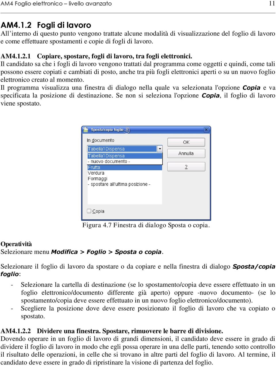 Il candidato sa che i fogli di lavoro vengono trattati dal programma come oggetti e quindi, come tali possono essere copiati e cambiati di posto, anche tra più fogli elettronici aperti o su un nuovo