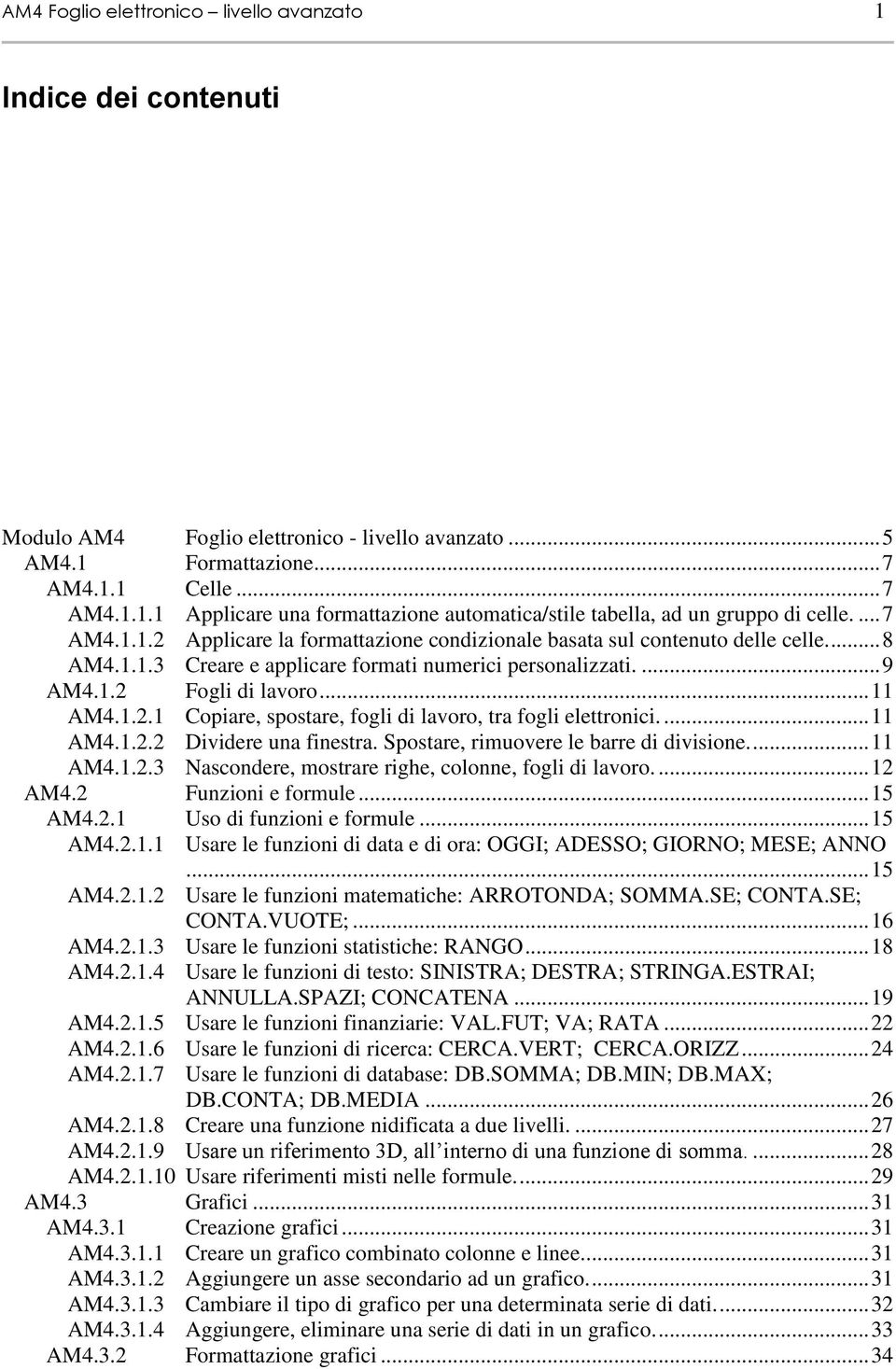... 11 AM4.1.2.2 Dividere una finestra. Spostare, rimuovere le barre di divisione.... 11 AM4.1.2.3 Nascondere, mostrare righe, colonne, fogli di lavoro.... 12 AM4.2 Funzioni e formule... 15 AM4.2.1 Uso di funzioni e formule.
