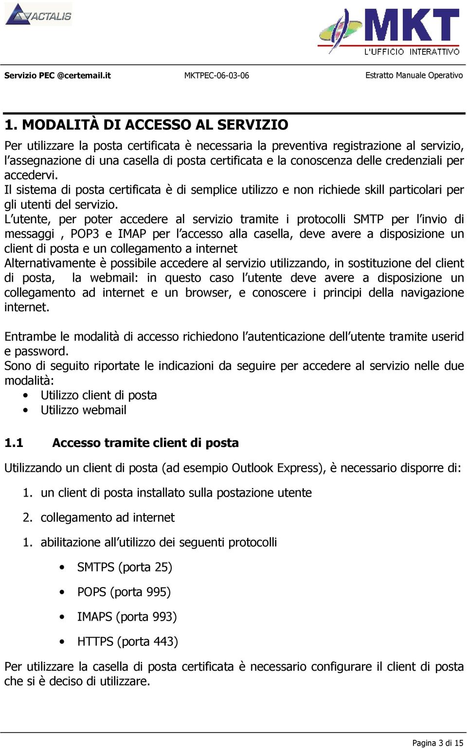 Lutente, per poter accedere al servizio tramite i protocolli SMTP per linvio di messaggi, POP3 e IMAP per laccesso alla casella, deve avere a disposizione un client di posta e un collegamento a