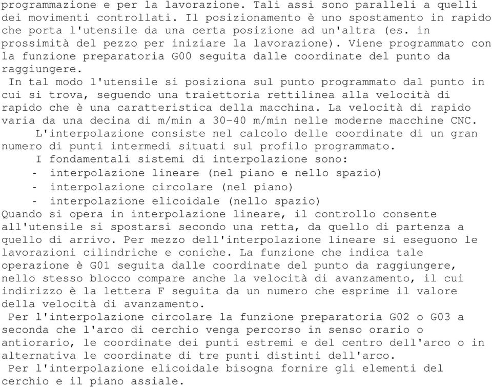 In tal modo l'utensile si posiziona sul punto programmato dal punto in cui si trova, seguendo una traiettoria rettilinea alla velocità di rapido che è una caratteristica della macchina.