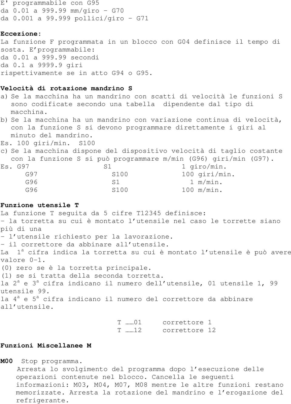 Velocità di rotazione mandri S a) Se la macchina ha un mandri con scatti di velocità le funzioni S so codificate secondo una tabella dipendente dal tipo di macchina.