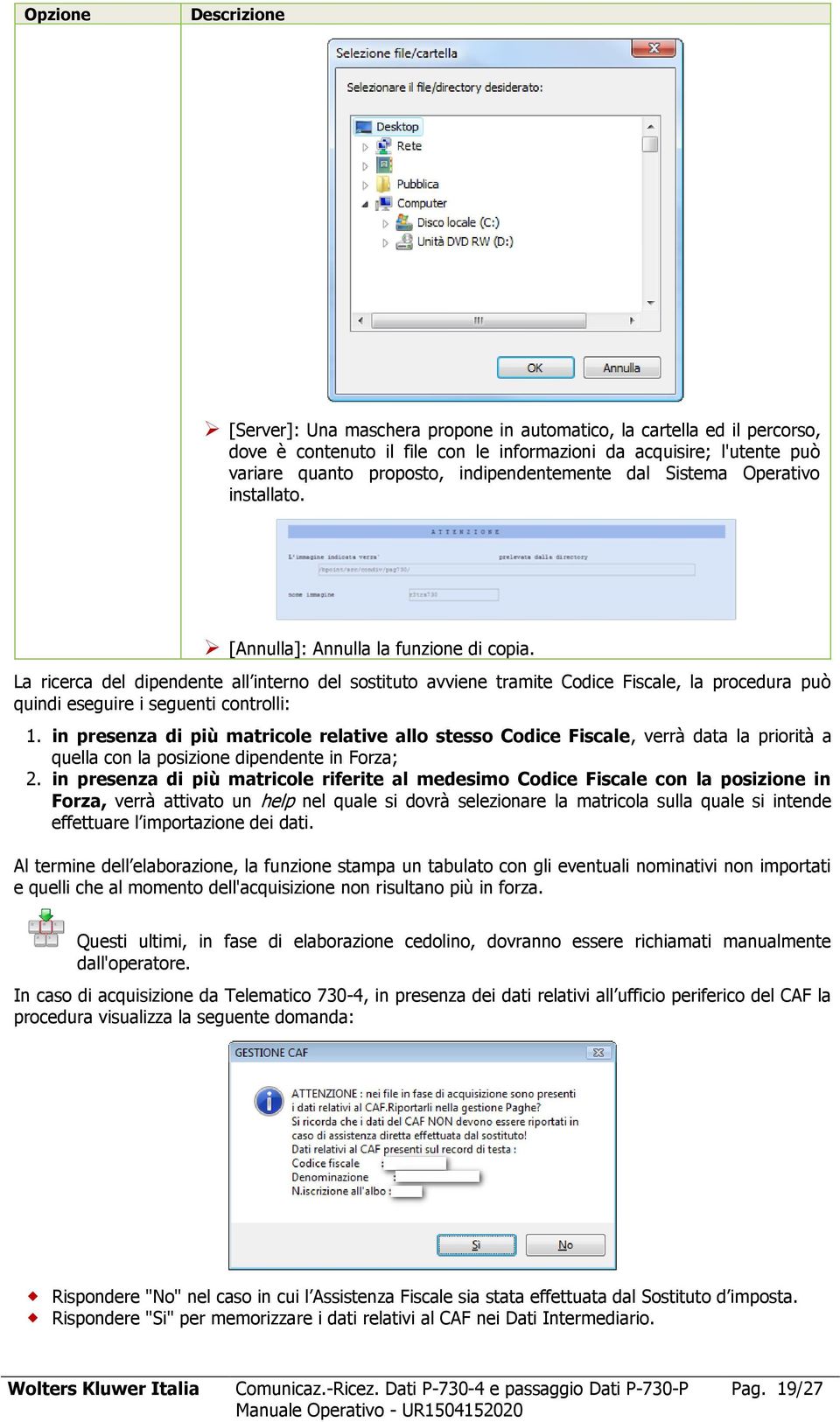 La ricerca del dipendente all interno del sostituto avviene tramite Codice Fiscale, la procedura può quindi eseguire i seguenti controlli: 1.