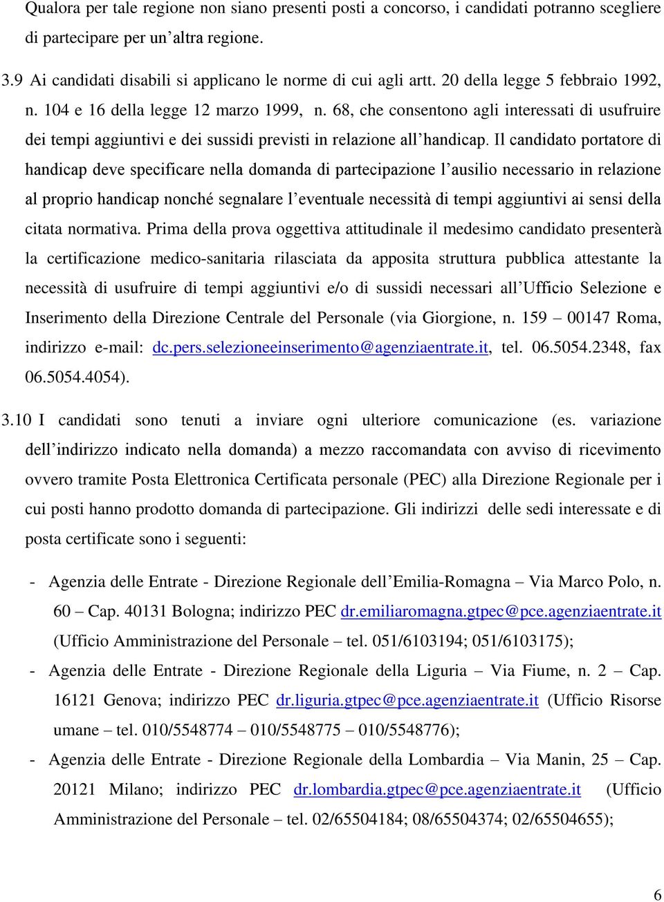 Il candidato portatore di handicap deve specificare nella domanda di partecipazione l ausilio necessario in relazione al proprio handicap nonché segnalare l eventuale necessità di tempi aggiuntivi ai