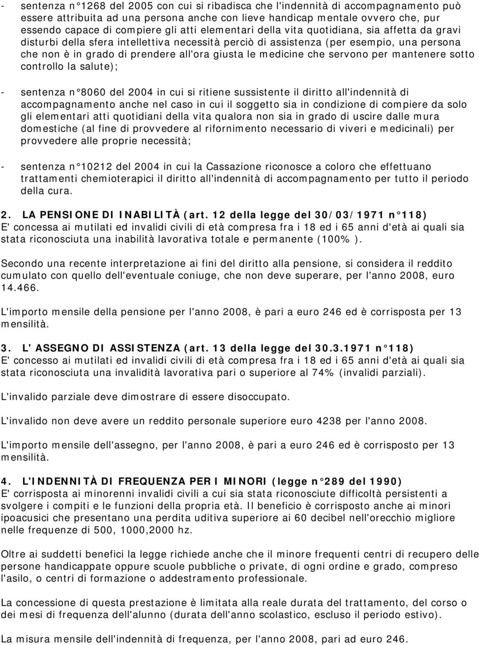 medicine che servono per mantenere sotto controllo la salute); - sentenza n 8060 del 2004 in cui si ritiene sussistente il diritto all'indennità di accompagnamento anche nel caso in cui il soggetto