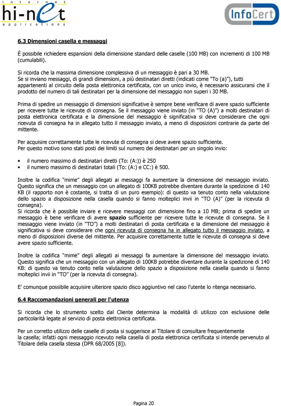 Se si inviano messaggi, di grandi dimensioni, a più destinatari diretti (indicati come To (a) ), tutti appartenenti al circuito della posta elettronica certificata, con un unico invio, è necessario