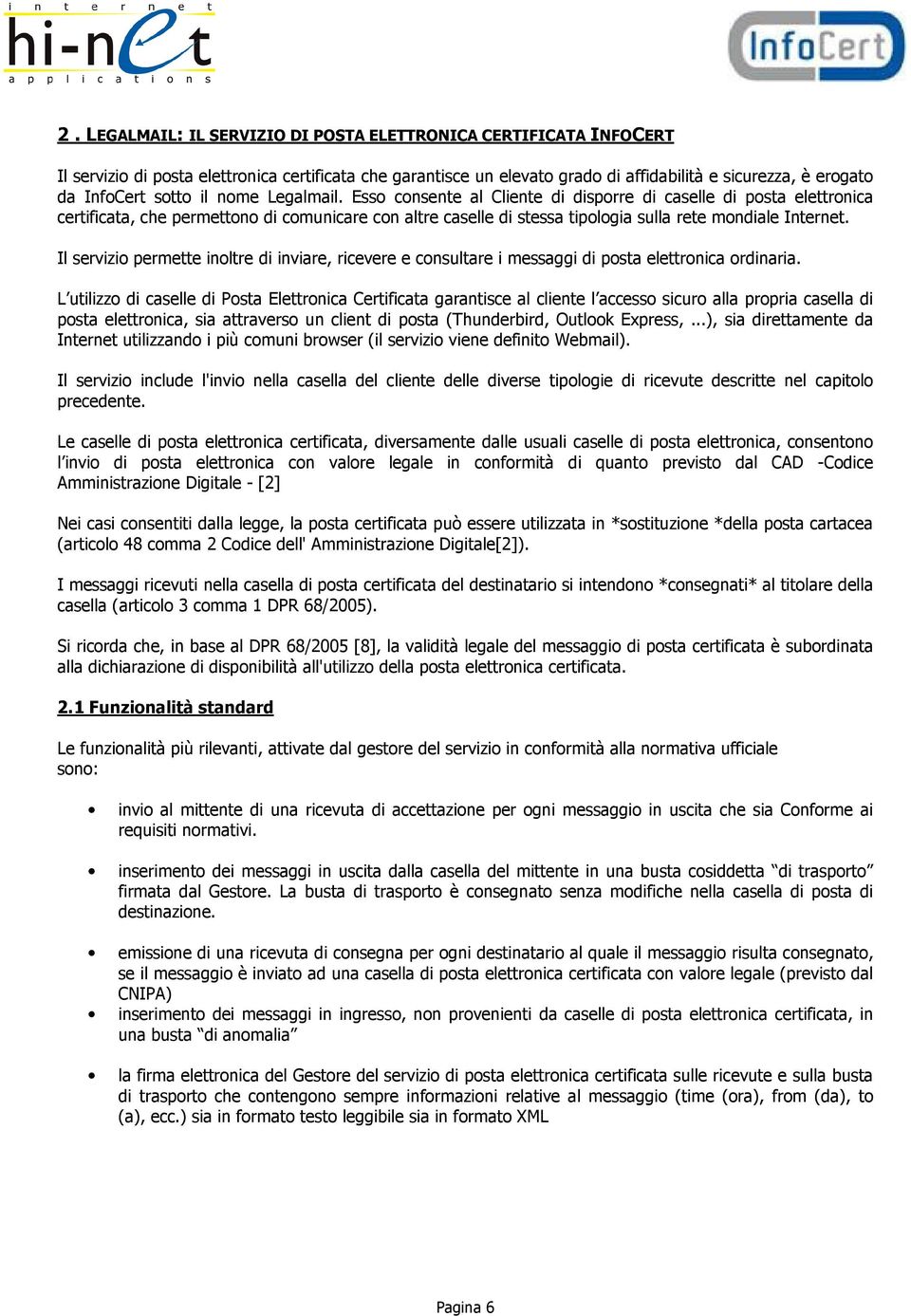 Esso consente al Cliente di disporre di caselle di posta elettronica certificata, che permettono di comunicare con altre caselle di stessa tipologia sulla rete mondiale Internet.