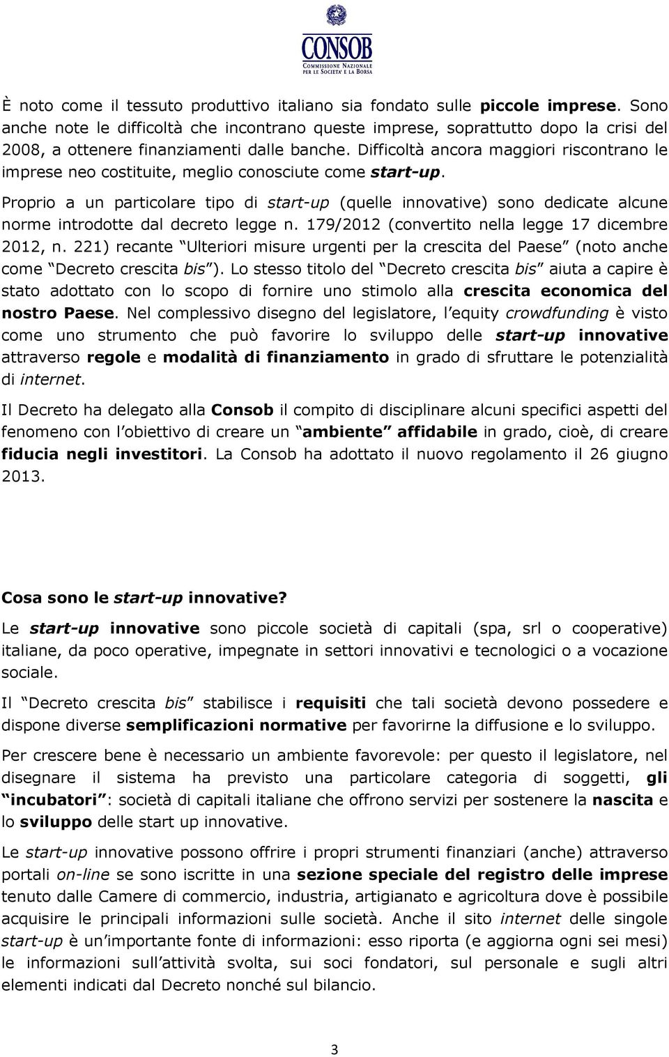 Difficoltà ancora maggiori riscontrano le imprese neo costituite, meglio conosciute come start-up.