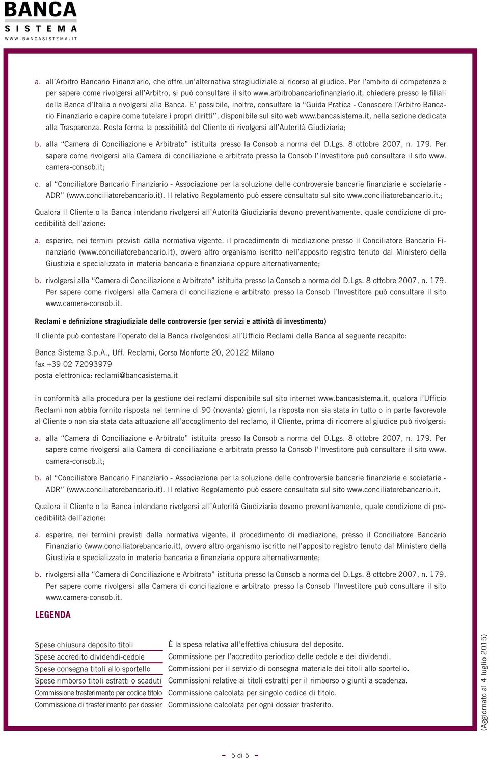 E possibile, inoltre, consultare la Guida Pratica - Conoscere l Arbitro Bancario Finanziario e capire come tutelare i propri diritti, disponibile sul sito web www.bancasistema.