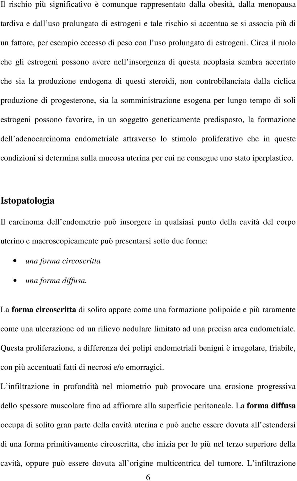 Circa il ruolo che gli estrogeni possono avere nell insorgenza di questa neoplasia sembra accertato che sia la produzione endogena di questi steroidi, non controbilanciata dalla ciclica produzione di