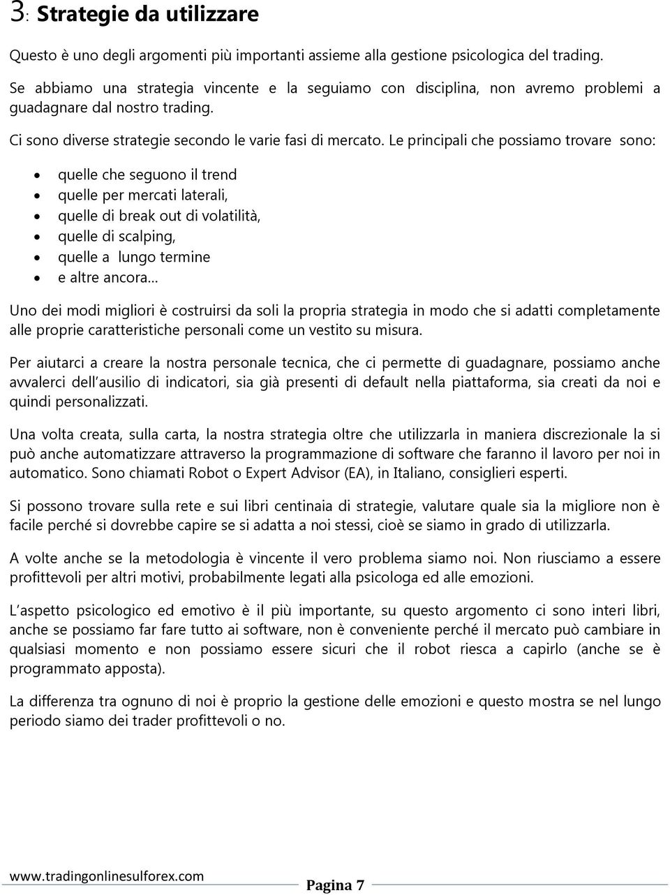 Le principali che possiamo trovare sono: quelle che seguono il trend quelle per mercati laterali, quelle di break out di volatilità, quelle di scalping, quelle a lungo termine e altre ancora Uno dei