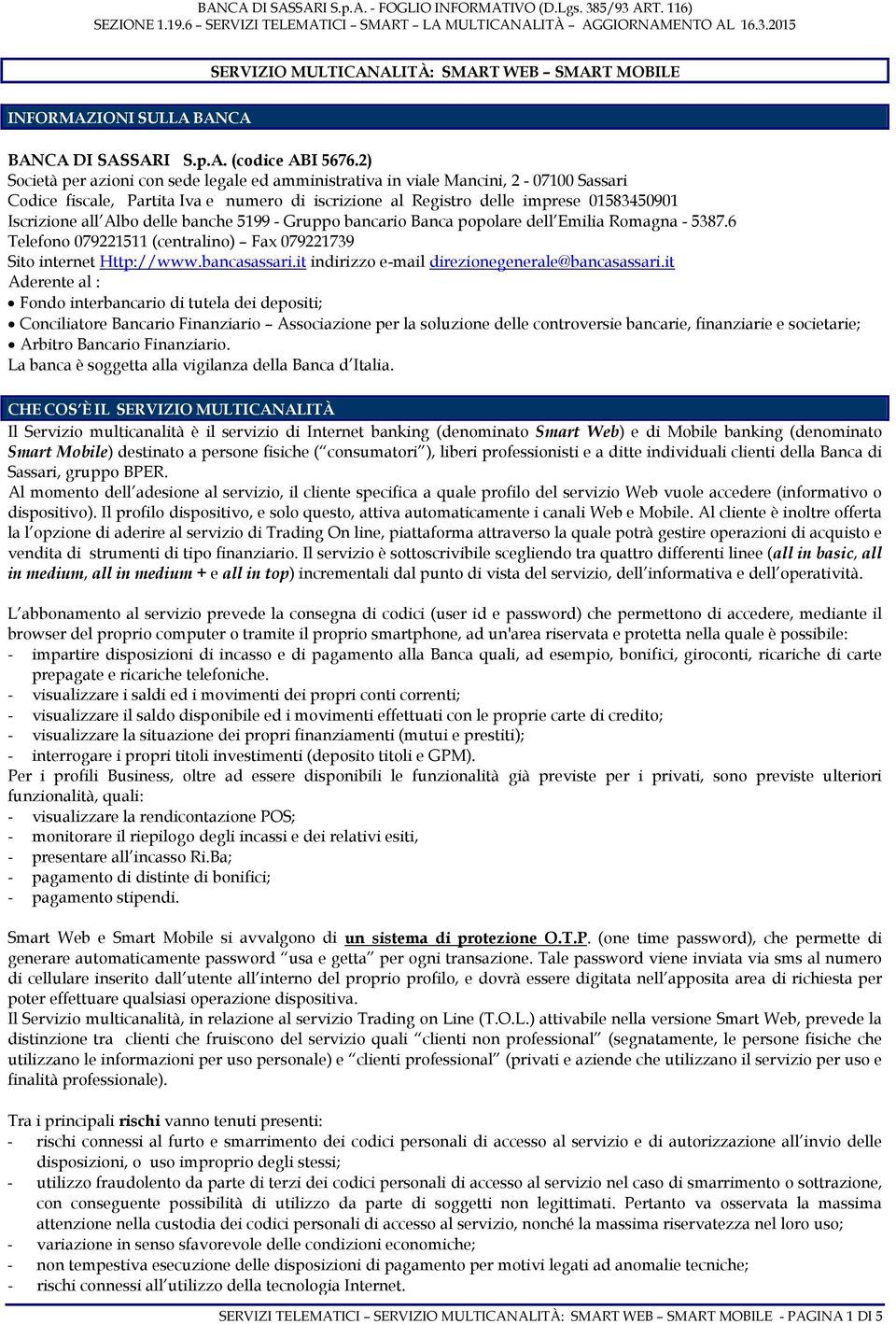 delle banche 5199 - Gruppo bancario Banca popolare dell Emilia Romagna - 5387.6 Telefono 079221511 (centralino) Fax 079221739 Sito internet Http://www.bancasassari.