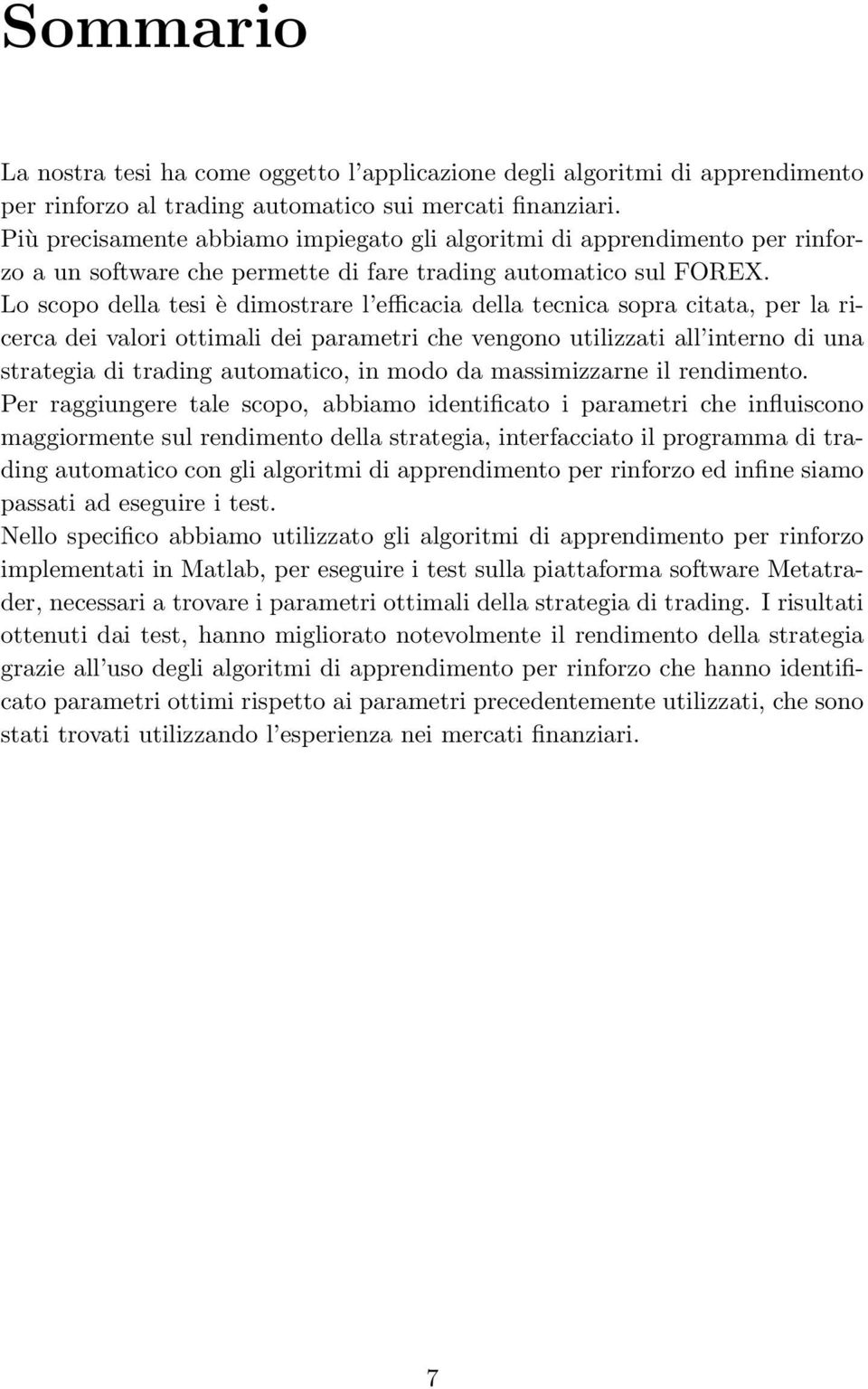 Lo scopo della tesi è dimostrare l efficacia della tecnica sopra citata, per la ricerca dei valori ottimali dei parametri che vengono utilizzati all interno di una strategia di trading automatico, in