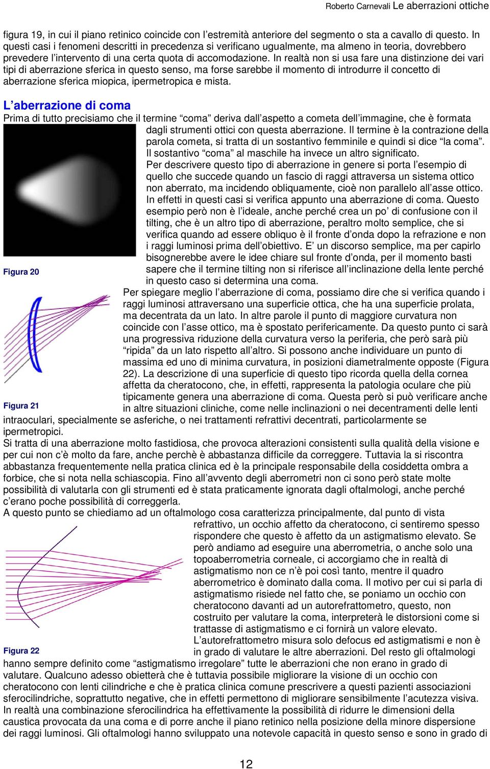 In realtà non si usa fare una distinzione dei vari tipi di aberrazione sferica in questo senso, ma forse sarebbe il momento di introdurre il concetto di aberrazione sferica miopica, ipermetropica e