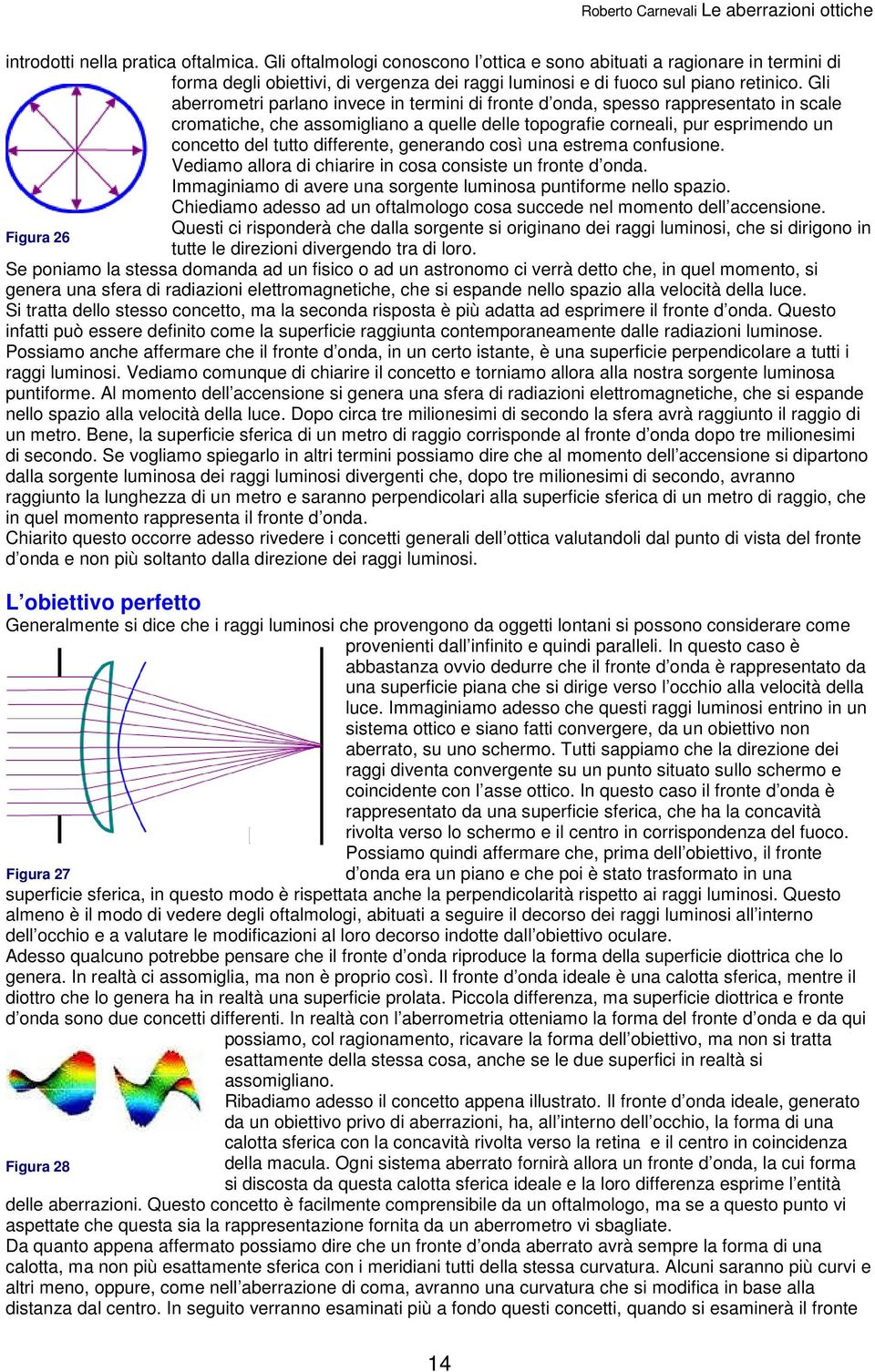 differente, generando così una estrema confusione. Vediamo allora di chiarire in cosa consiste un fronte d onda. Immaginiamo di avere una sorgente luminosa puntiforme nello spazio.