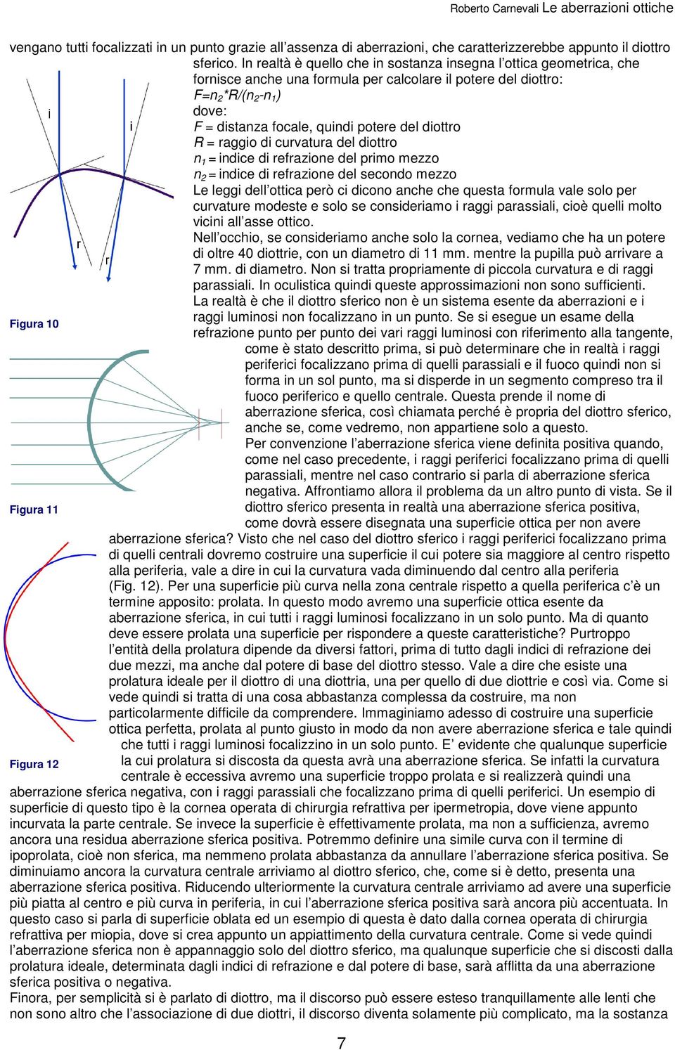 diottro R = raggio di curvatura del diottro n 1 = indice di refrazione del primo mezzo n 2 = indice di refrazione del secondo mezzo Le leggi dell ottica però ci dicono anche che questa formula vale