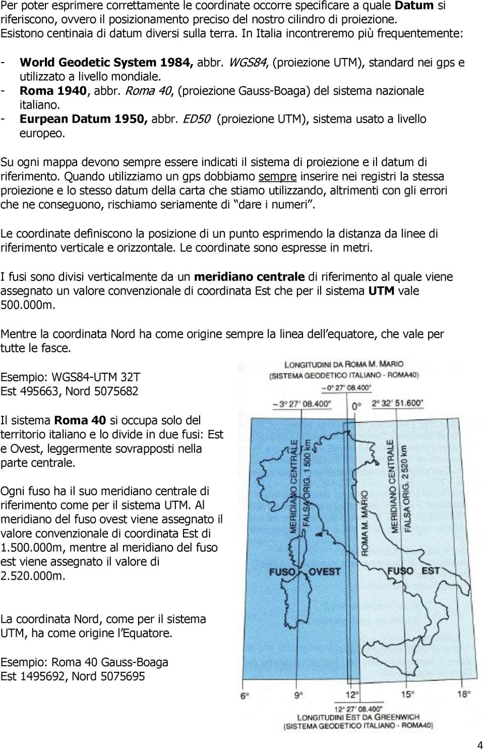 WGS84, (proiezione UTM), standard nei gps e utilizzato a livello mondiale. - Roma 1940, abbr. Roma 40, (proiezione Gauss-Boaga) del sistema nazionale italiano. - Eurpean Datum 1950, abbr.