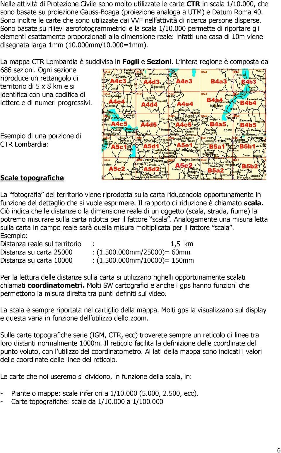 000 permette di riportare gli elementi esattamente proporzionati alla dimensione reale: infatti una casa di 10m viene disegnata larga 1mm (10.000mm/10.000=1mm).