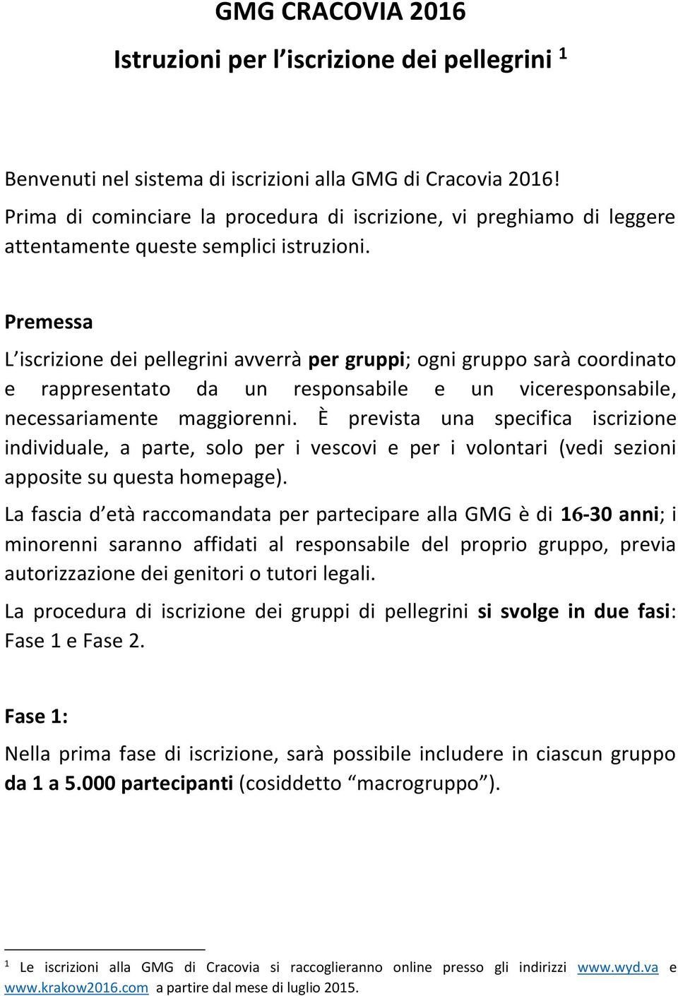 Premessa L iscrizione dei pellegrini avverrà per gruppi; ogni gruppo sarà coordinato e rappresentato da un responsabile e un viceresponsabile, necessariamente maggiorenni.