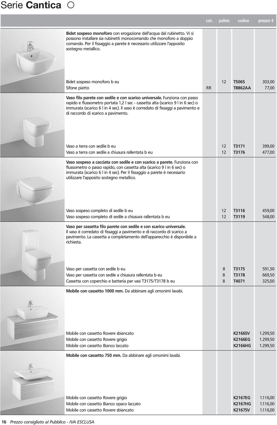 Bidet sospeso monoforo b eu 12 T5065 303,00 Sifone piatto RR T8862AA 77,00 Vaso filo parete con sedile e con scarico universale.