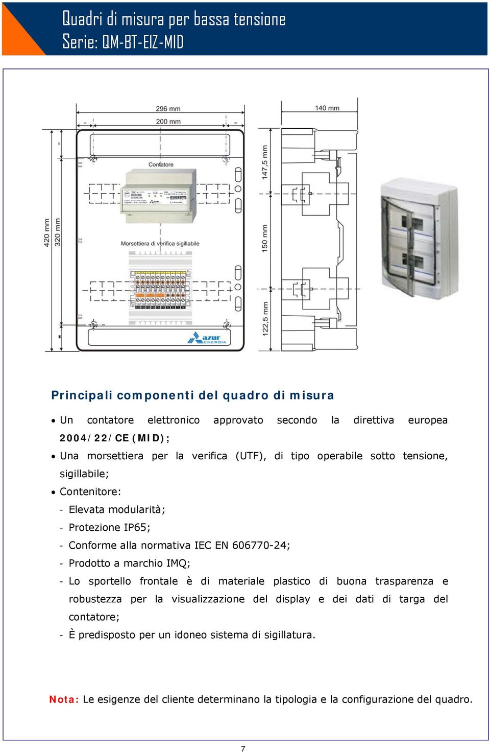 alla normativa IEC EN 606770-24; - Prodotto a marchio IMQ; - Lo sportello frontale è di materiale plastico di buona trasparenza e robustezza per la visualizzazione del