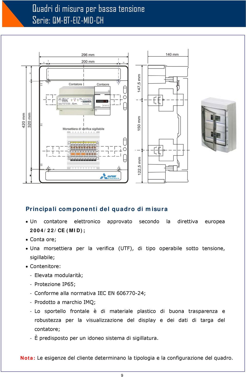 Conforme alla normativa IEC EN 606770-24; - Prodotto a marchio IMQ; - Lo sportello frontale è di materiale plastico di buona trasparenza e robustezza per la visualizzazione