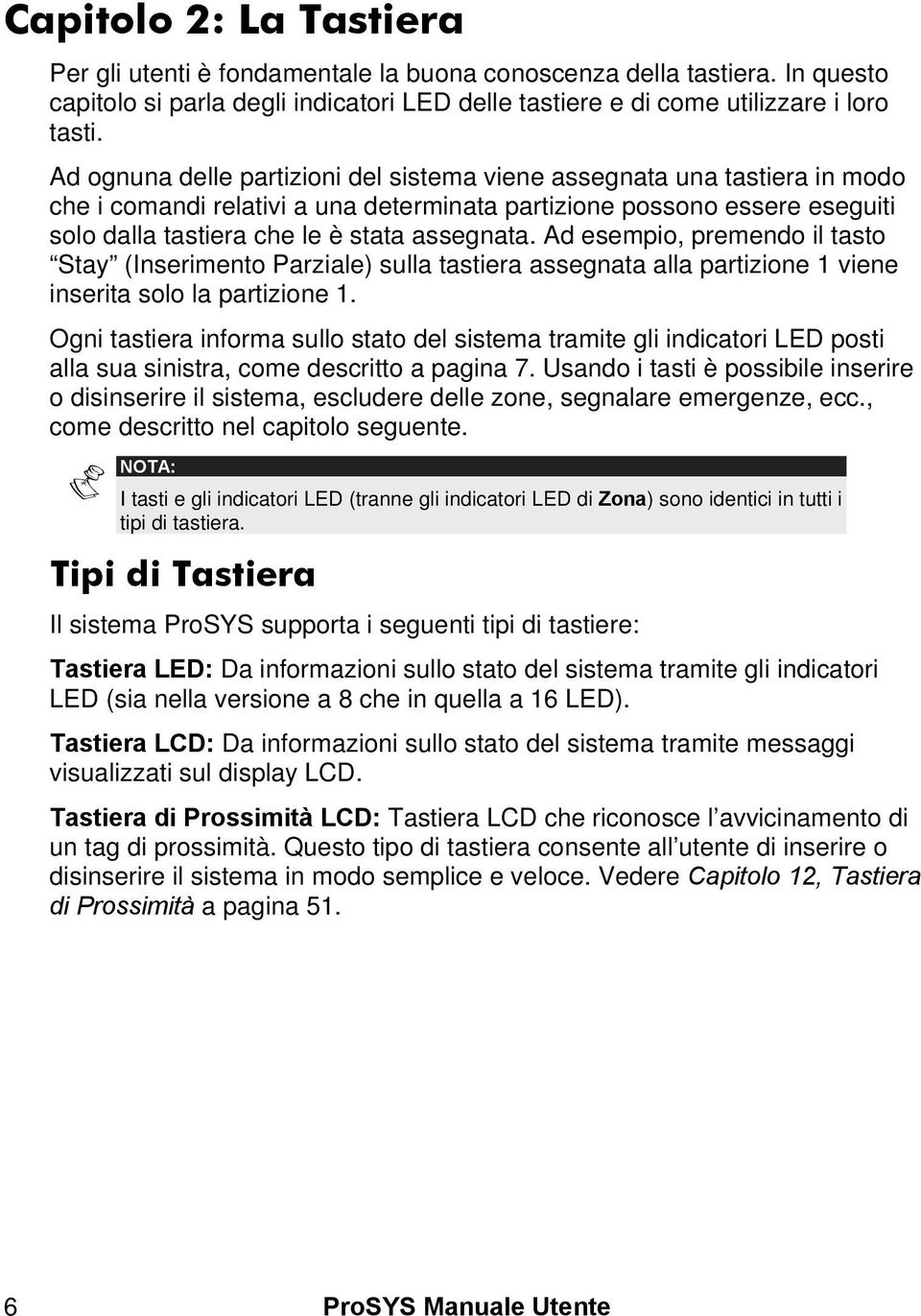 Ad esempio, premendo il tasto Stay (Inserimento Parziale) sulla tastiera assegnata alla partizione 1 viene inserita solo la partizione 1.