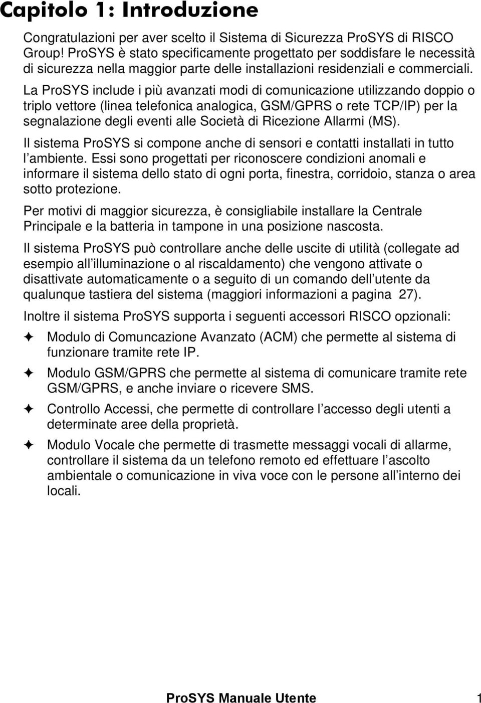 La ProSYS include i più avanzati modi di comunicazione utilizzando doppio o triplo vettore (linea telefonica analogica, GSM/GPRS o rete TCP/IP) per la segnalazione degli eventi alle Società di