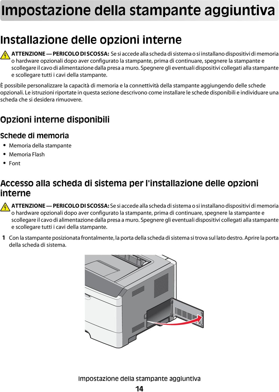 Spegnere gli eventuali dispositivi collegati alla stampante e scollegare tutti i cavi della stampante.