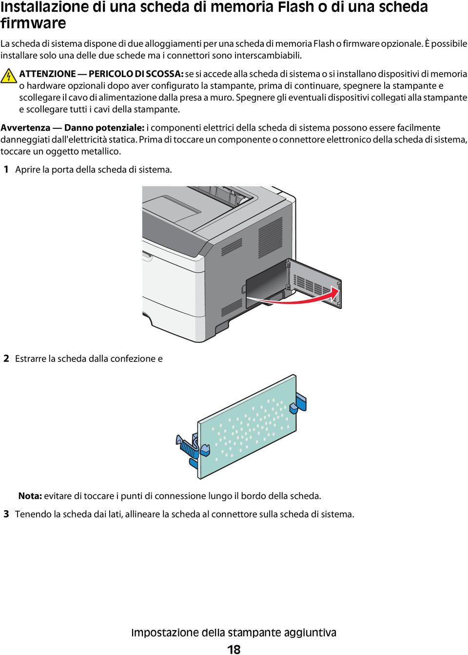 ATTENZIONE PERICOLO DI SCOSSA: se si accede alla scheda di sistema o si installano dispositivi di memoria o hardware opzionali dopo aver configurato la stampante, prima di continuare, spegnere la