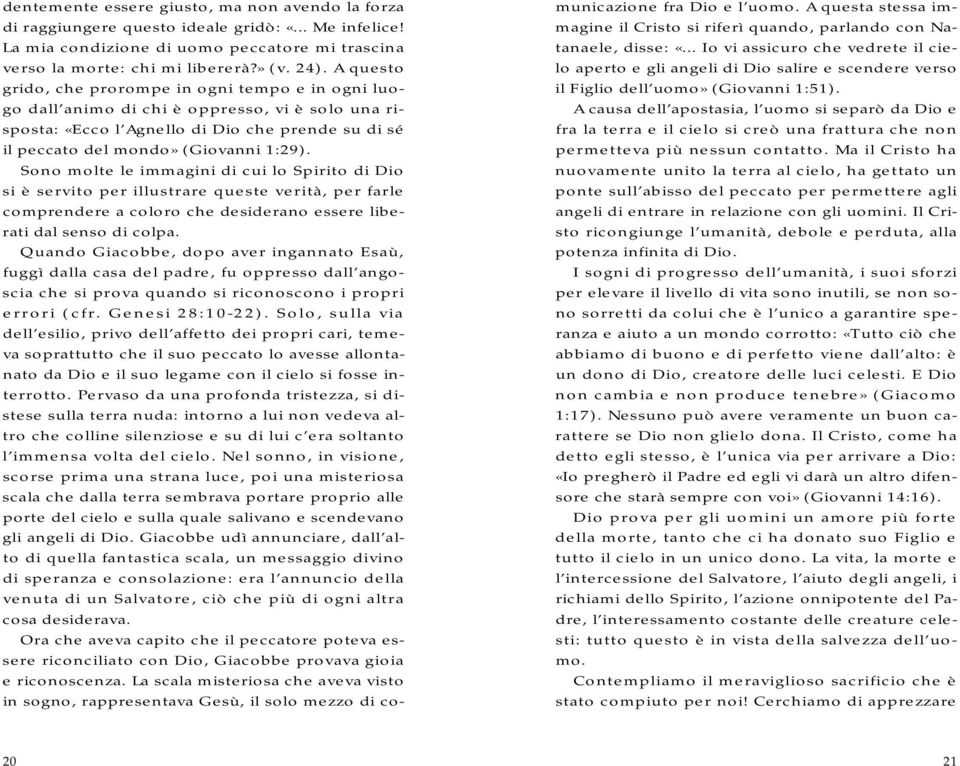 Sono molte le immagini di cui lo Spirito di Dio si è servito per illustrare queste verità, per farle comprendere a coloro che desiderano essere liberati dal senso di colpa.