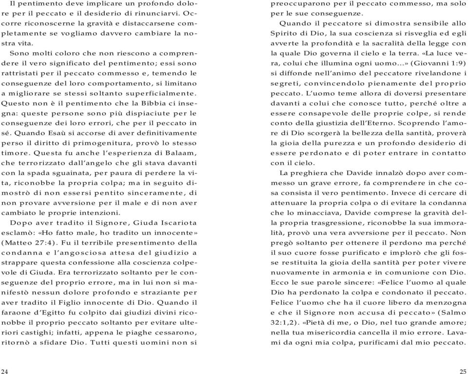 migliorare se stessi soltanto superficialmente. Questo non è il pentimento che la Bibbia ci insegna: queste persone sono più dispiaciute per le conseguenze dei loro errori, che per il peccato in sé.