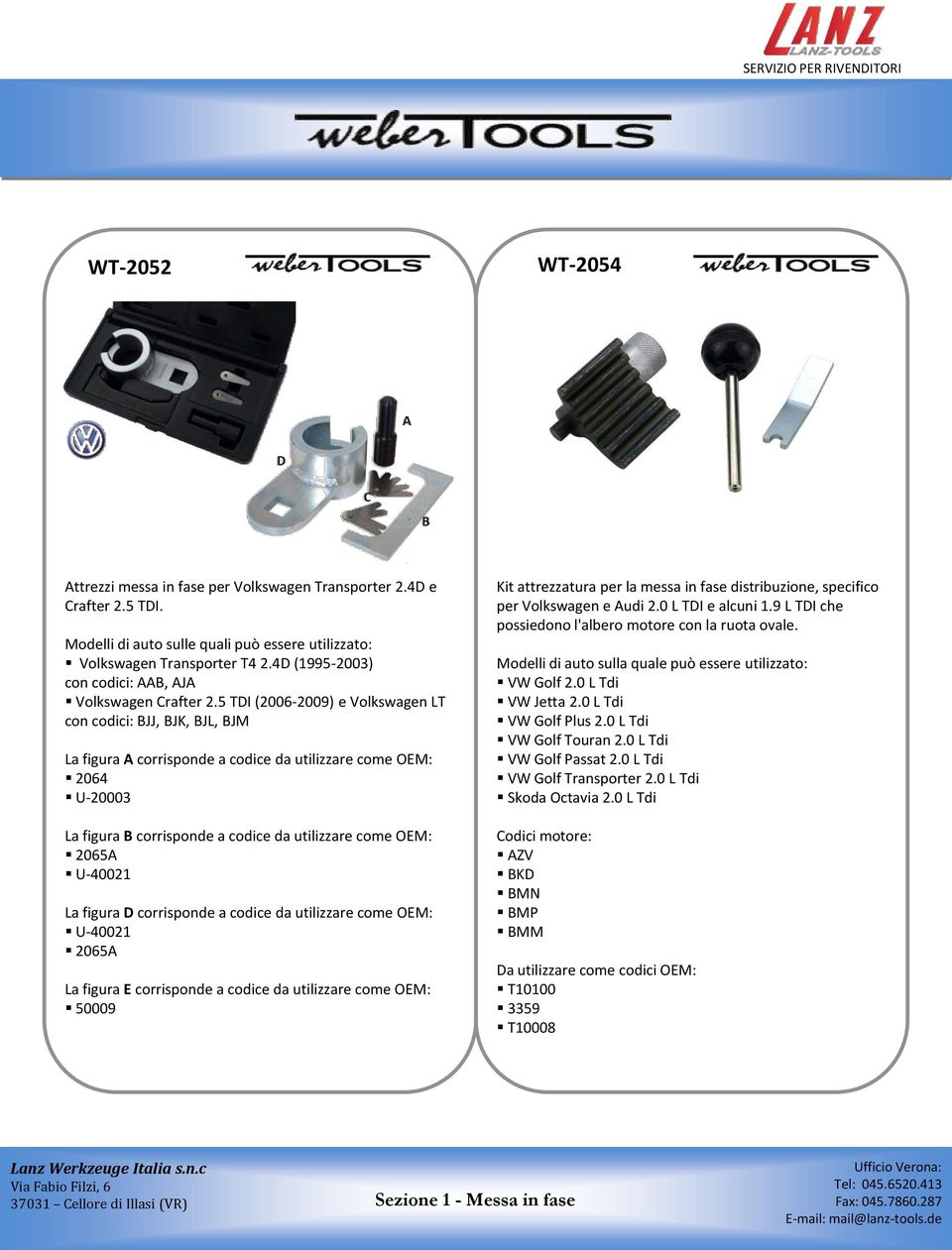 5 TDI (2006-2009) e Volkswagen LT con codici: BJJ, BJK, BJL, BJM La figura A corrisponde a codice da utilizzare come OEM: 2064 U-20003 La figura B corrisponde a codice da utilizzare come OEM: 2065A