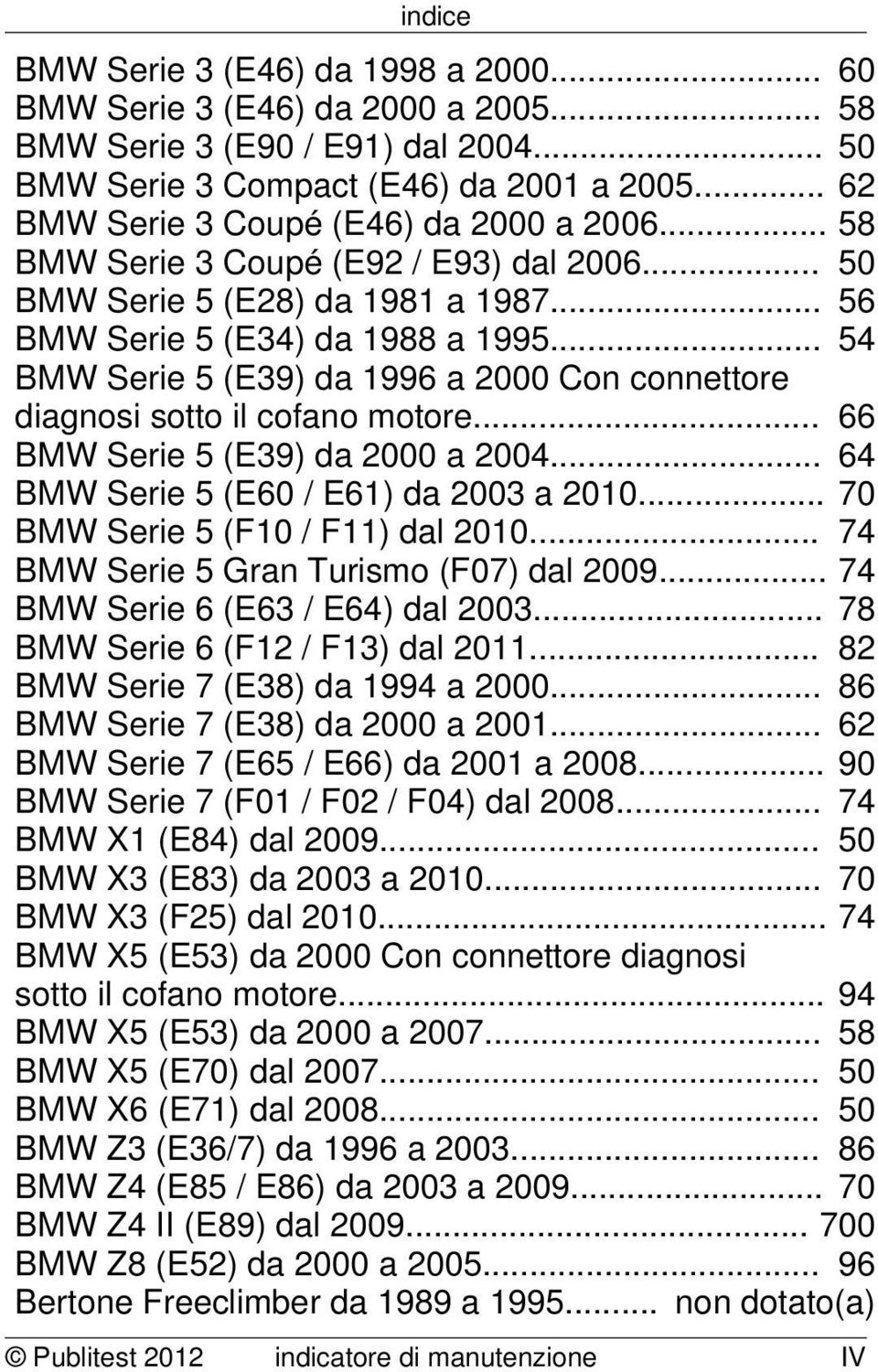 .. 54 BMW Serie 5 (E39) da 1996 a 2000 Con connettore diagnosi sotto il cofano motore... 66 BMW Serie 5 (E39) da 2000 a 2004... 64 BMW Serie 5 (E60 / E61) da 2003 a 2010.