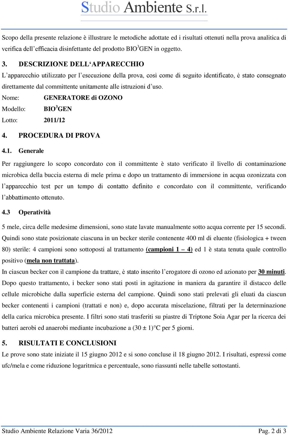 DESCRIZIONE DELL APPARECCHIO L apparecchio utilizzato per l esecuzione della prova, così come di seguito identificato, è stato consegnato direttamente dal committente unitamente alle istruzioni d uso.