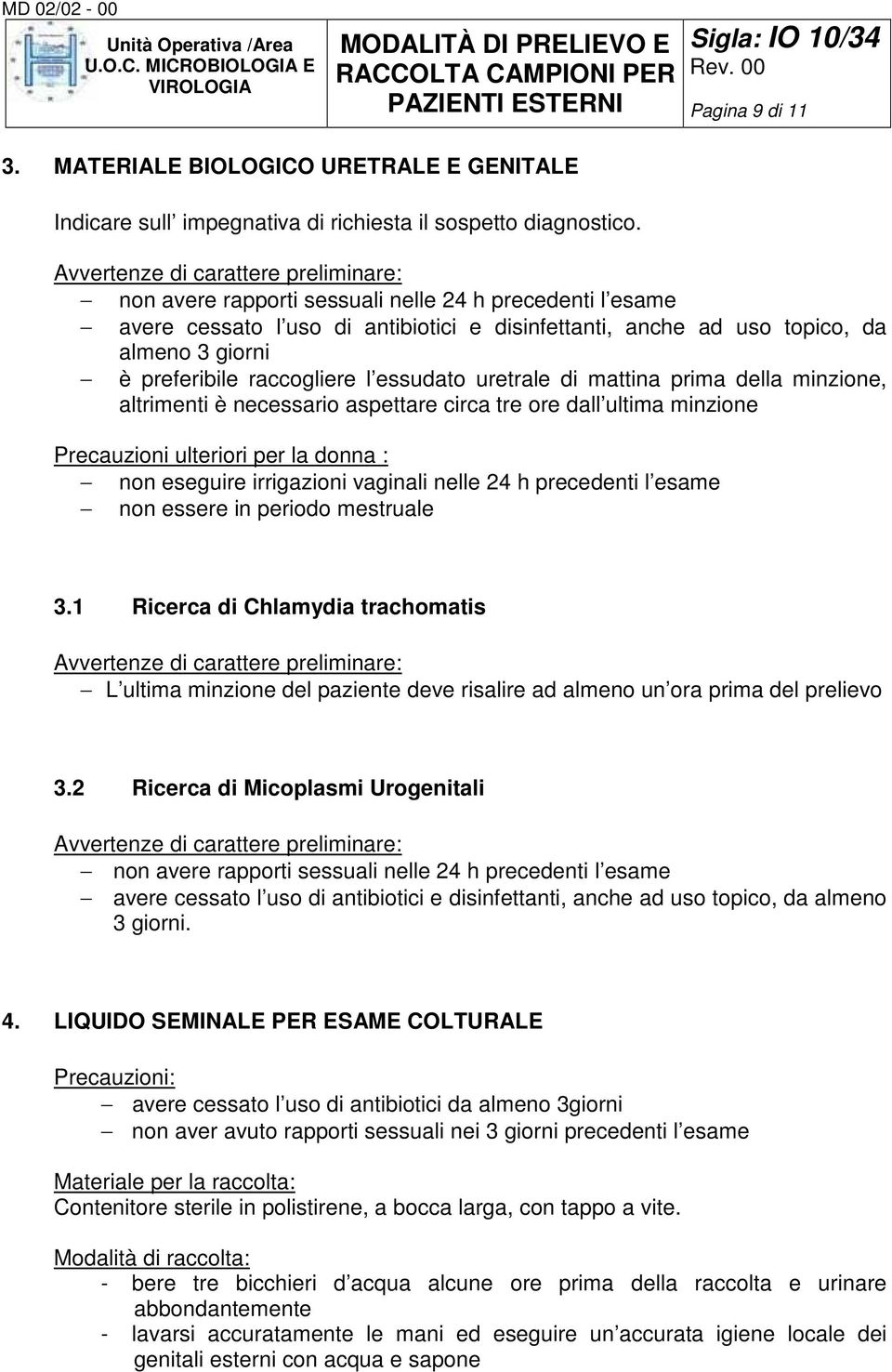 mattina prima della minzione, altrimenti è necessario aspettare circa tre ore dall ultima minzione Precauzioni ulteriori per la donna : non eseguire irrigazioni vaginali nelle 24 h precedenti l esame