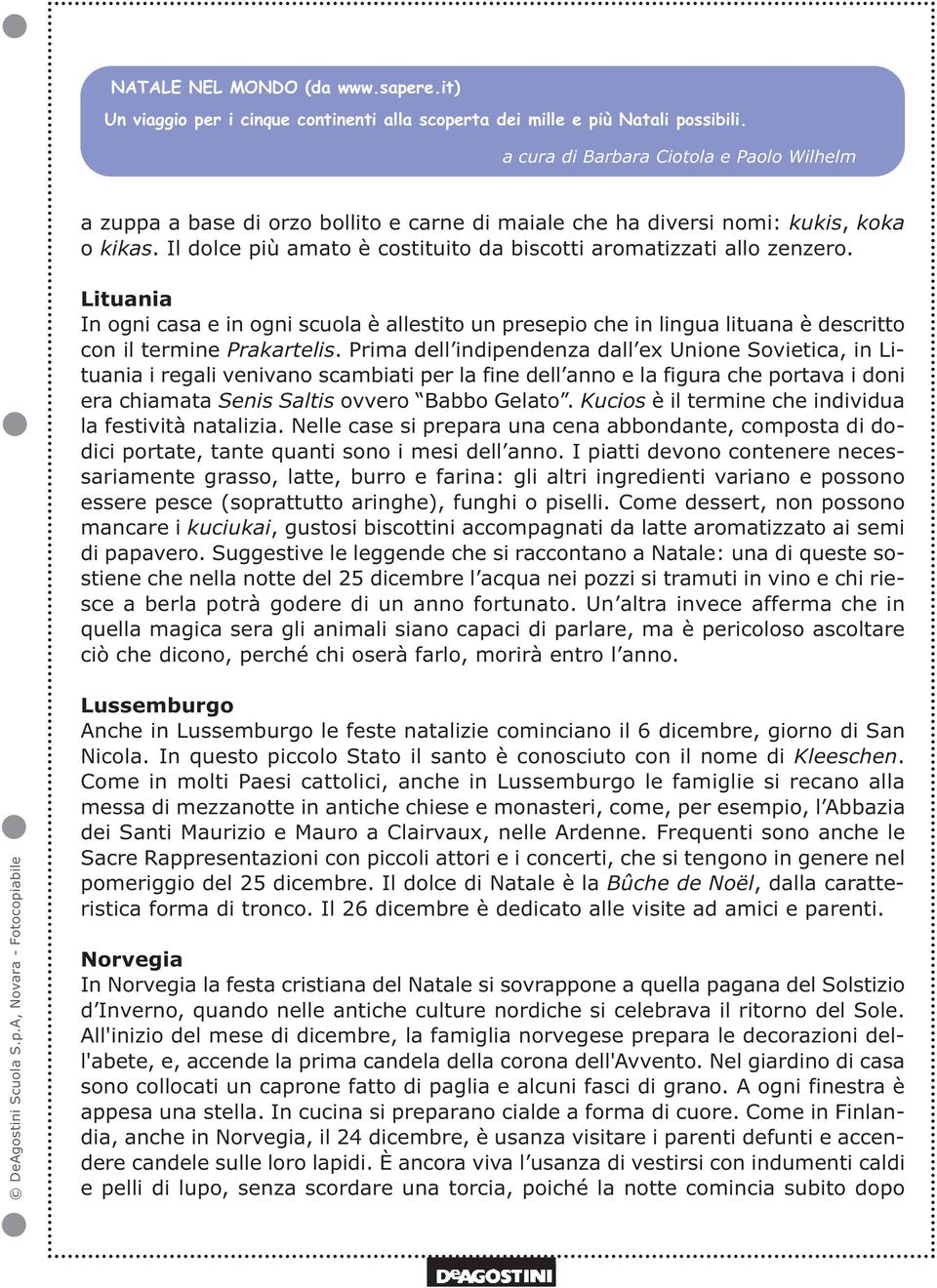 Prima dell indipendenza dall ex Unione Sovietica, in Lituania i regali venivano scambiati per la fine dell anno e la figura che portava i doni era chiamata Senis Saltis ovvero Babbo Gelato.