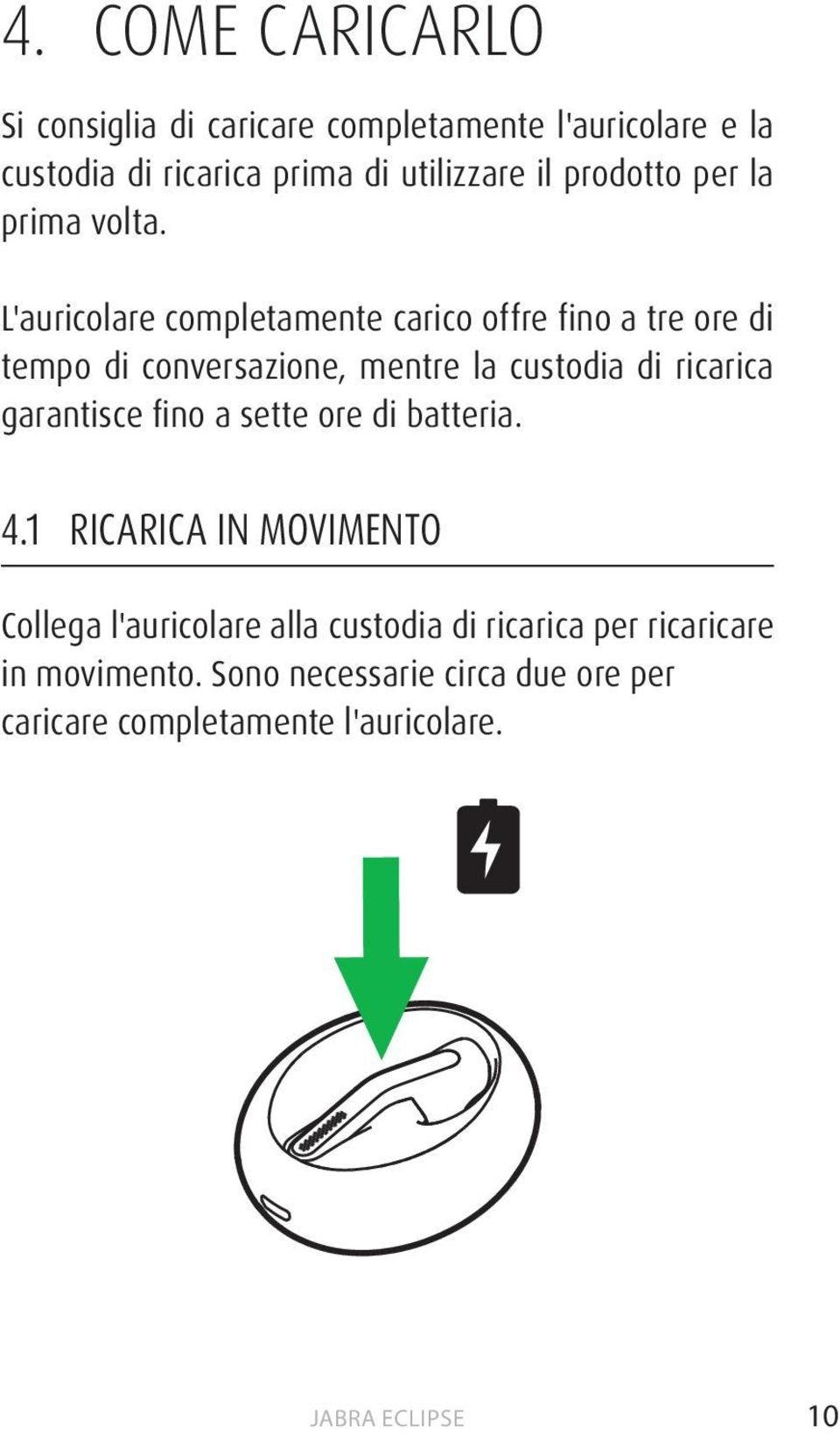 L'auricolare completamente carico offre fino a tre ore di tempo di conversazione, mentre la custodia di ricarica